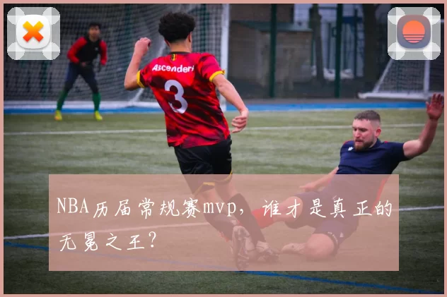 NBA历届常规赛mvp，谁才是真正的无冕之王？