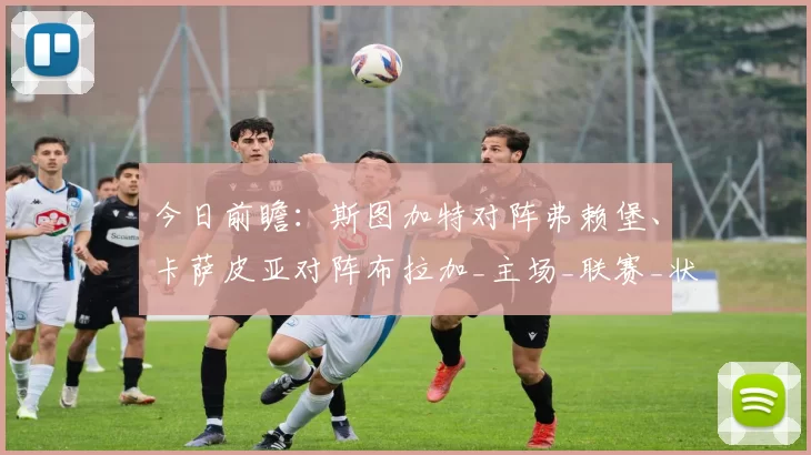 今日前瞻：斯图加特对阵弗赖堡、卡萨皮亚对阵布拉加_主场_联赛_状态