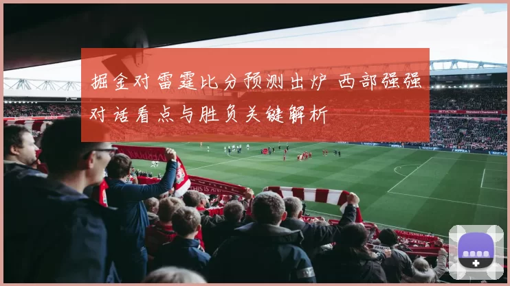 掘金对雷霆比分预测出炉 西部强强对话看点与胜负关键解析