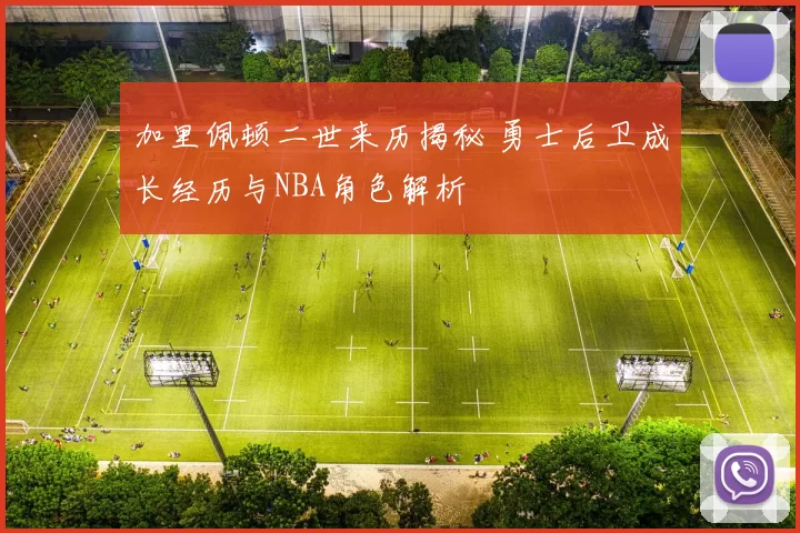 加里佩顿二世来历揭秘 勇士后卫成长经历与NBA角色解析