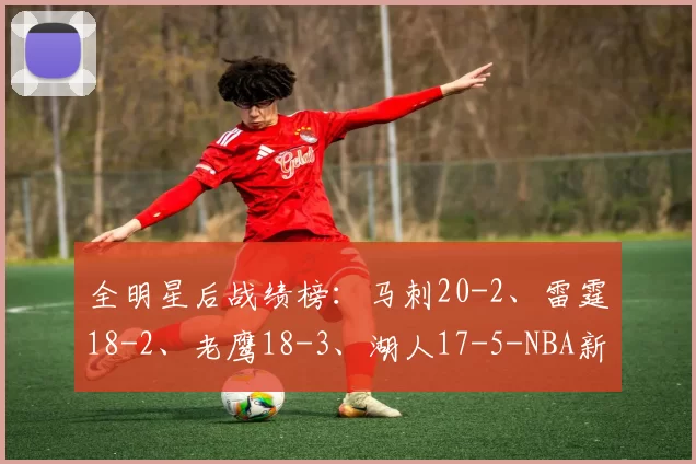 全明星后战绩榜：马刺20-2、雷霆18-2、老鹰18-3、湖人17-5-NBA新闻