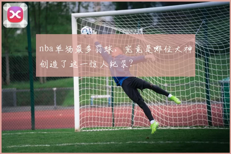 nba单场最多罚球，究竟是哪位大神创造了这一惊人纪录？