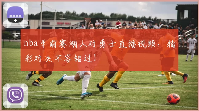 nba季前赛湖人对勇士直播视频，精彩对决不容错过！