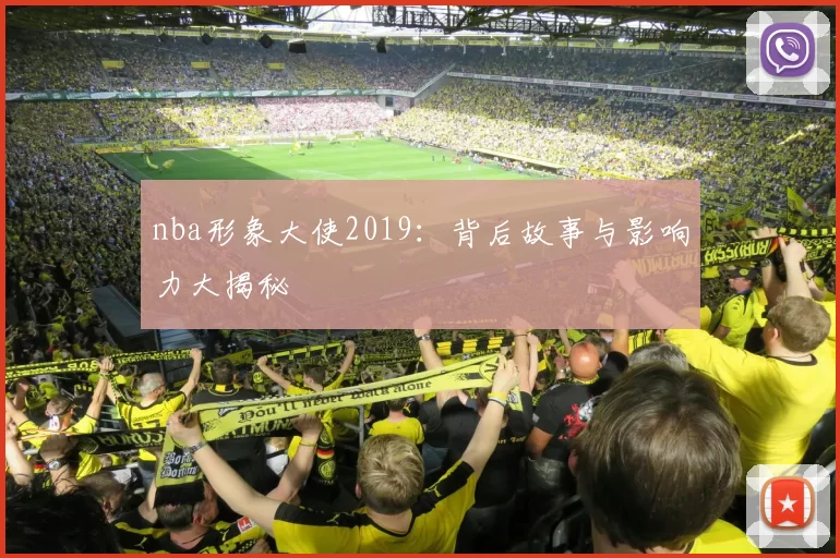 nba形象大使2019：背后故事与影响力大揭秘