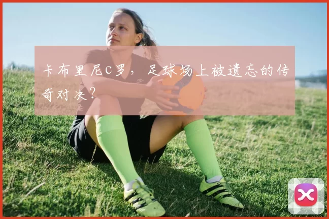 卡布里尼c罗，足球场上被遗忘的传奇对决？