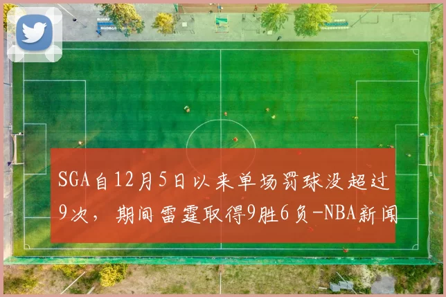 SGA自12月5日以来单场罚球没超过9次，期间雷霆取得9胜6负-NBA新闻