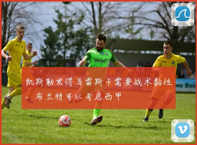 凯斯勒觉得马雷斯卡需要战术黏性，布兰特可以考虑西甲