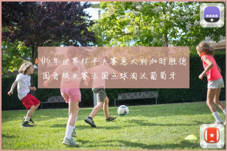 06年世界杯半决赛意大利加时胜德国晋级决赛法国点球淘汰葡萄牙