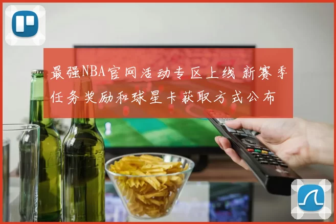 最强NBA官网活动专区上线 新赛季任务奖励和球星卡获取方式公布