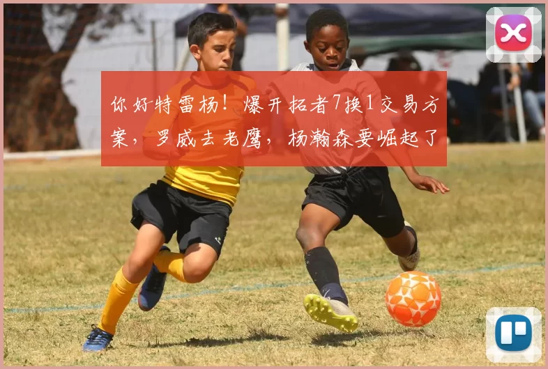 你好特雷杨！爆开拓者7换1交易方案，罗威去老鹰，杨瀚森要崛起了