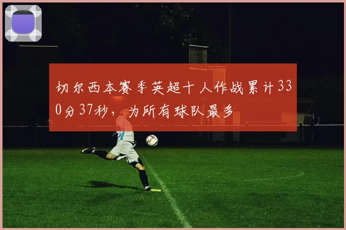 切尔西本赛季英超十人作战累计330分37秒，为所有球队最多