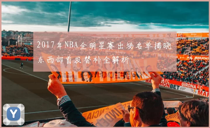 2017年NBA全明星赛出场名单揭晓 东西部首发替补全解析