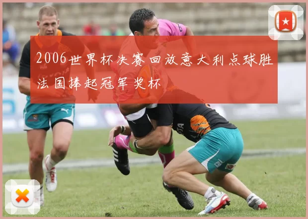 2006世界杯决赛回放意大利点球胜法国捧起冠军奖杯