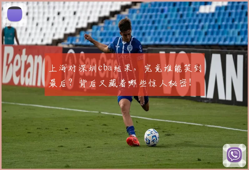 上海对深圳cba结果，究竟谁能笑到最后？背后又藏着哪些惊人秘密！