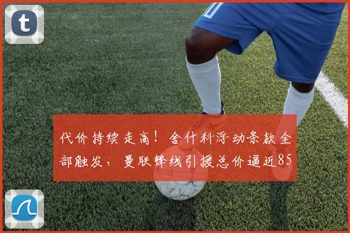 代价持续走高！舍什科浮动条款全部触发，曼联锋线引援总价逼近8500万！_交易_赛季_欧元