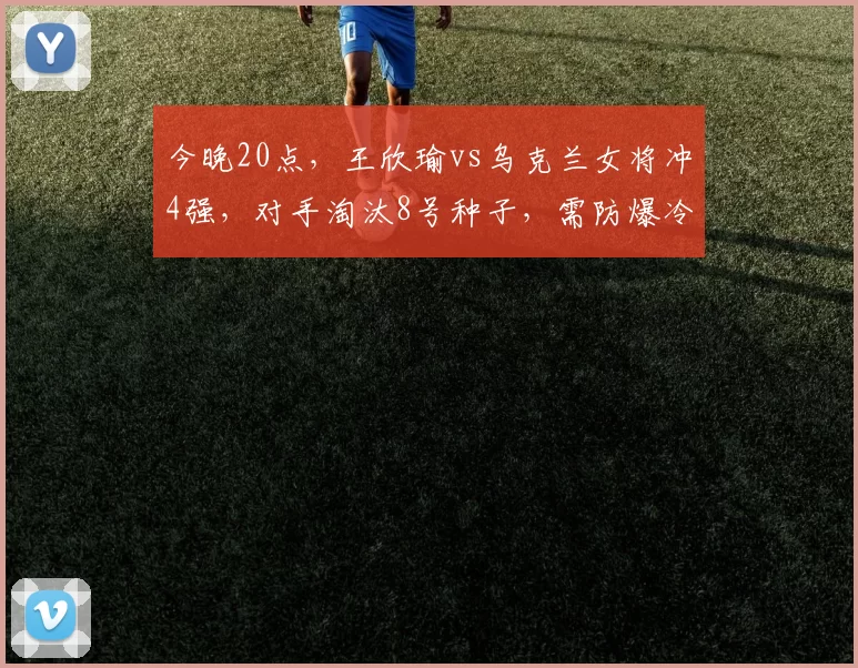 今晚20点，王欣瑜vs乌克兰女将冲4强，对手淘汰8号种子，需防爆冷